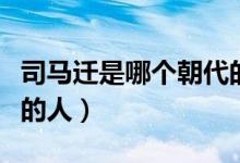 司馬遷是哪個朝代的史官（司馬遷是哪個朝代的人）
