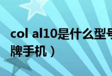 col al10是什么型號手機（col_al10是什么品牌手機）