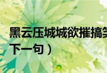 黑云壓城城欲摧搞笑下半句（黑云壓城城欲摧下一句）