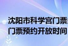沈陽市科學(xué)宮門票多少錢（2022沈陽科學(xué)宮門票預(yù)約開放時(shí)間）