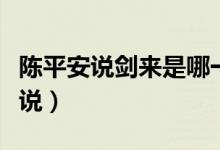 陳平安說(shuō)劍來(lái)是哪一章（陳平安劍來(lái)是什么小說(shuō)）