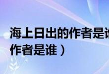 海上日出的作者是誰(shuí)四年級(jí)課文（海上日出的作者是誰(shuí)）