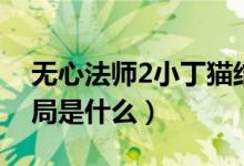 無心法師2小丁貓結局（無心法師2小丁貓結局是什么）