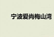 寧波愛尚梅山灣（nba什么時(shí)候開打）