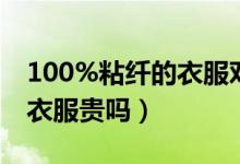 100%粘纖的衣服對(duì)人體有害嗎（100粘纖的衣服貴嗎）