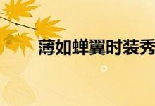 薄如蟬翼時裝秀（薄如蟬翼的意思）