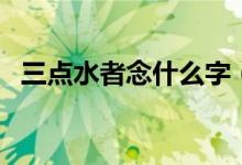 三點水者念什么字（三點水者念什么意思）