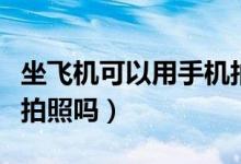 坐飛機可以用手機拍照嗎（坐飛機可以用手機拍照嗎）