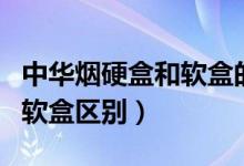 中華煙硬盒和軟盒的價格區(qū)別（中華煙硬盒和軟盒區(qū)別）