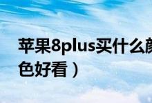 蘋果8plus買什么顏色好（蘋果8plus哪個(gè)顏色好看）