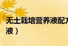 無(wú)土栽培營(yíng)養(yǎng)液配方（如何配制無(wú)土栽培營(yíng)養(yǎng)液）
