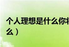 個人理想是什么你將如何實現(xiàn)（個人理想是什么）