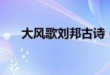 大風歌劉邦古詩（大風歌原文及翻譯）