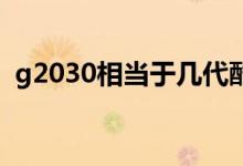 g2030相當于幾代酷睿（g2030相當于i幾）