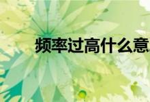 頻率過(guò)高什么意思（plgg什么意思）