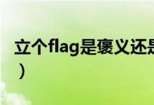 立個flag是褒義還是貶義（立個flag是啥意思）