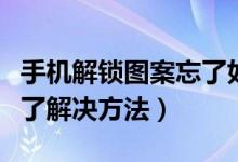 手機(jī)解鎖圖案忘了如何解決（手機(jī)解鎖圖案忘了解決方法）