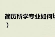 簡(jiǎn)歷所學(xué)專(zhuān)業(yè)如何填寫(xiě)（簡(jiǎn)歷所學(xué)專(zhuān)業(yè)怎么填）