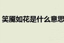 笑魘如花是什么意思?。ㄐ︳|如花是啥意思）