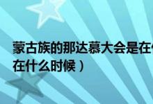 蒙古族的那達(dá)慕大會(huì)是在什么時(shí)間（蒙古族的那達(dá)慕大會(huì)是在什么時(shí)候）