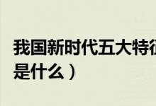 我國新時(shí)代五大特征（新時(shí)代的五個(gè)特征具體是什么）