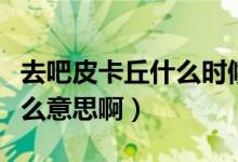 去吧皮卡丘什么時候更新新服（去吧皮卡丘什么意思啊）