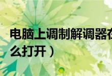 電腦上調(diào)制解調(diào)器在哪(電腦上調(diào)制解調(diào)器怎么打開)