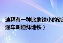 迪拜有一種比地鐵小的軌道交通車叫什么名字（迪拜軌道交通車叫迪拜地鐵）