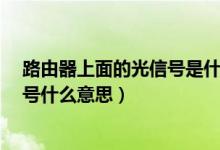 路由器上面的光信號是什么意思?（無線路由器上面的光信號什么意思）