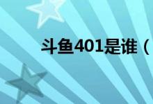 斗魚401是誰（斗魚401是什么梗）