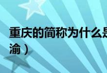 重慶的簡(jiǎn)稱(chēng)為什么是渝（重慶的簡(jiǎn)稱(chēng)為什么是渝）