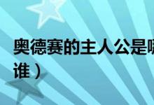 奧德賽的主人公是哪里人（奧德賽的主人公是誰）