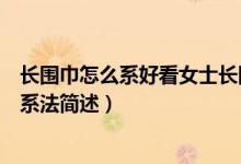 長(zhǎng)圍巾怎么系好看女士長(zhǎng)圍巾的多種系法圖解（女士長(zhǎng)圍巾系法簡(jiǎn)述）