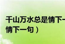 千山萬(wàn)水總是情下一句順口溜（千山萬(wàn)水總是情下一句）