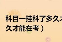 科目一掛科了多久才能重考（科目一掛科了多久才能在考）