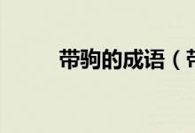 帶駒的成語(yǔ)（帶駒的成語(yǔ)有哪些）