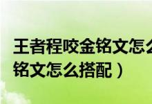 王者程咬金銘文怎么搭配最強(qiáng)（程咬金克最強(qiáng)銘文怎么搭配）