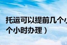 托運可以提前幾個小時辦理（托運可以提前幾個小時辦理）