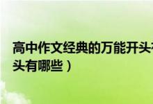 高中作文經(jīng)典的萬(wàn)能開(kāi)頭有哪些（高中語(yǔ)文作文必備萬(wàn)能開(kāi)頭有哪些）