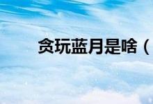 貪玩藍月是啥（貪玩藍月是什么梗）