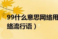 99什么意思網(wǎng)絡用語大全集（99什么意思網(wǎng)絡流行語）