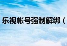 樂視帳號強制解綁（樂視賬號怎么強行解綁）