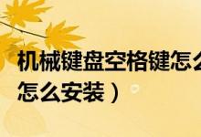 機械鍵盤空格鍵怎么拆鍵帽（機械鍵盤空格鍵怎么安裝）