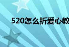 520怎么折愛心教程（520怎么折愛心）