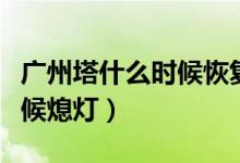 廣州塔什么時候恢復正常營業(yè)（廣州塔什么時候熄燈）
