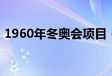1960年冬奧會項(xiàng)目（1960年冬奧會叫什么）
