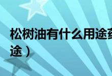 松樹油有什么用途藥用價值（松樹油有什么用途）