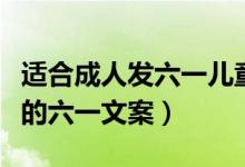 適合成人發(fā)六一兒童節(jié)的文案（關于成年人發(fā)的六一文案）