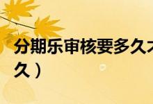 分期樂(lè)審核要多久才能通過(guò)（分期樂(lè)審核要多久）
