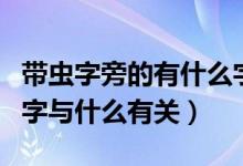 帶蟲字旁的有什么字與什么有關（帶有蟲旁的字與什么有關）
